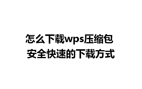 怎么下载wps压缩包 安全快速的下载方式