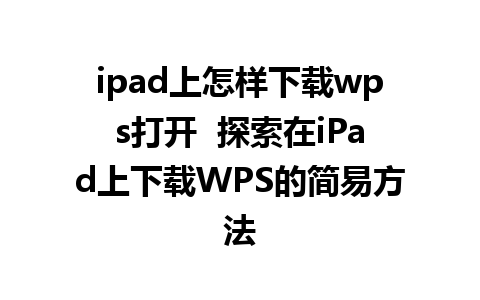 ipad上怎样下载wps打开  探索在iPad上下载WPS的简易方法