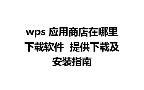 wps 应用商店在哪里下载软件  提供下载及安装指南