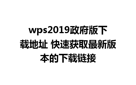 wps2019政府版下载地址 快速获取最新版本的下载链接