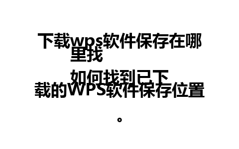 下载wps软件保存在哪里找  
如何找到已下载的WPS软件保存位置。