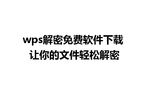 wps解密免费软件下载 让你的文件轻松解密