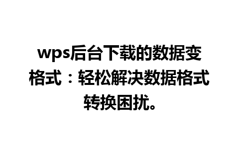 wps后台下载的数据变格式：轻松解决数据格式转换困扰。