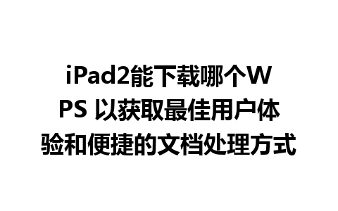 iPad2能下载哪个WPS 以获取最佳用户体验和便捷的文档处理方式