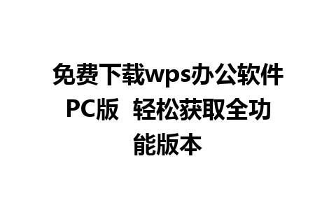 免费下载wps办公软件PC版  轻松获取全功能版本

