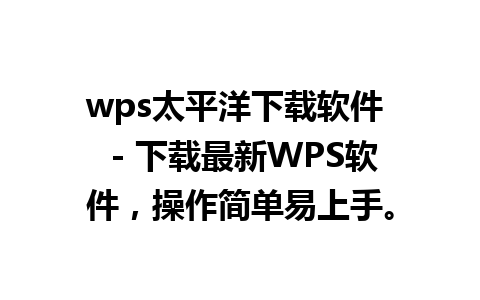 wps太平洋下载软件  - 下载最新WPS软件，操作简单易上手。