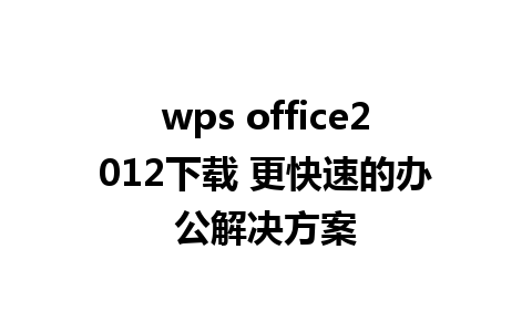 wps office2012下载 更快速的办公解决方案