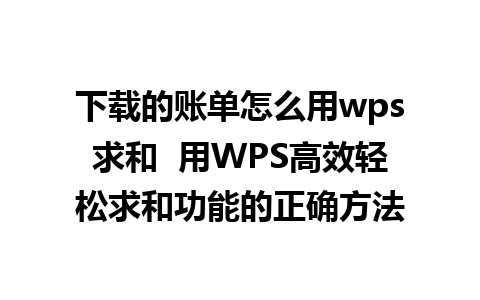 下载的账单怎么用wps求和  用WPS高效轻松求和功能的正确方法