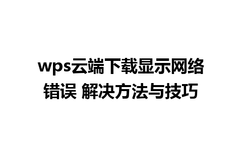 wps云端下载显示网络错误 解决方法与技巧