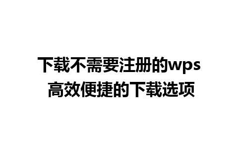 下载不需要注册的wps 高效便捷的下载选项