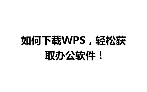 如何下载WPS，轻松获取办公软件！