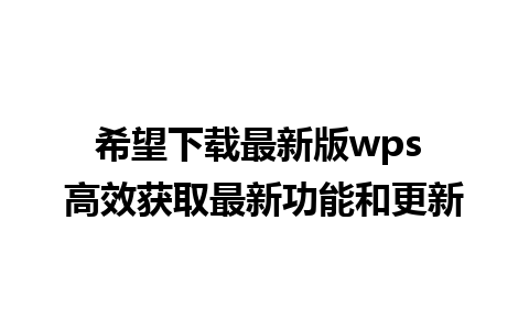 希望下载最新版wps 高效获取最新功能和更新