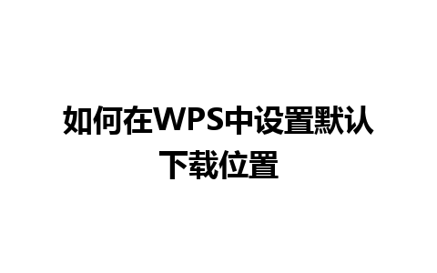 如何在WPS中设置默认下载位置 