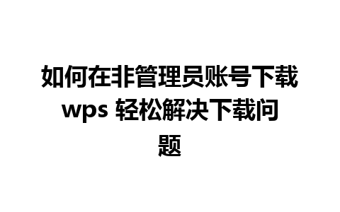 如何在非管理员账号下载wps 轻松解决下载问题