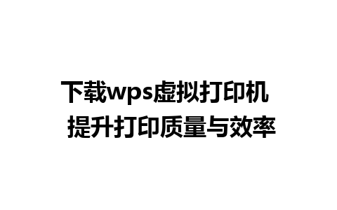 下载wps虚拟打印机  提升打印质量与效率