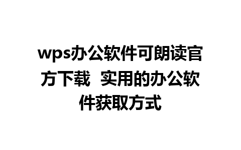 wps办公软件可朗读官方下载  实用的办公软件获取方式