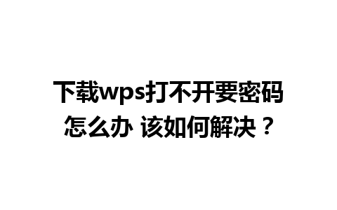 下载wps打不开要密码怎么办 该如何解决？