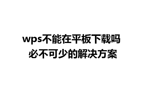 wps不能在平板下载吗 必不可少的解决方案