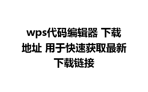 wps代码编辑器 下载地址 用于快速获取最新下载链接