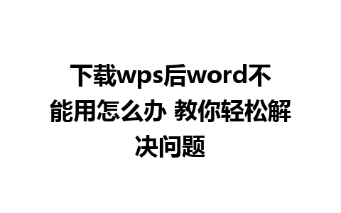 下载wps后word不能用怎么办 教你轻松解决问题