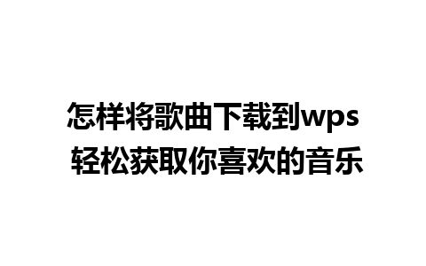 怎样将歌曲下载到wps 轻松获取你喜欢的音乐