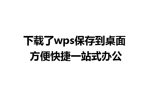 下载了wps保存到桌面 方便快捷一站式办公