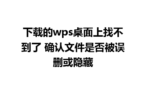 下载的wps桌面上找不到了 确认文件是否被误删或隐藏