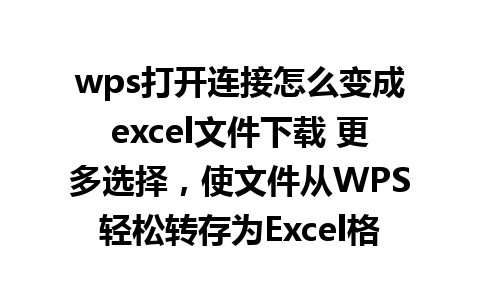 wps打开连接怎么变成excel文件下载 更多选择，使文件从WPS轻松转存为Excel格式。