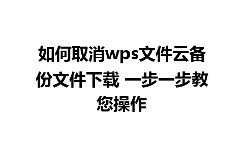 如何取消wps文件云备份文件下载 一步一步教您操作