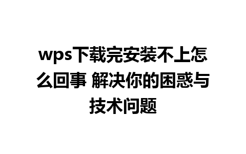 wps下载完安装不上怎么回事 解决你的困惑与技术问题