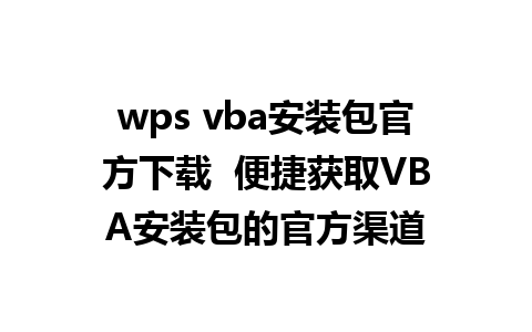 wps vba安装包官方下载  便捷获取VBA安装包的官方渠道