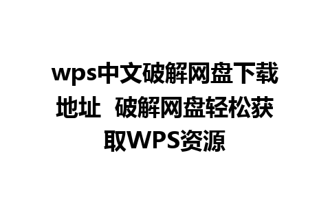 wps中文破解网盘下载地址  破解网盘轻松获取WPS资源