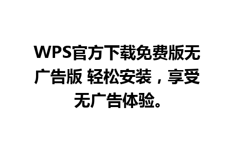 WPS官方下载免费版无广告版 轻松安装，享受无广告体验。