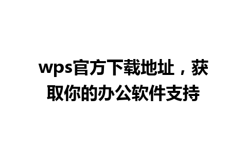 wps官方下载地址，获取你的办公软件支持 