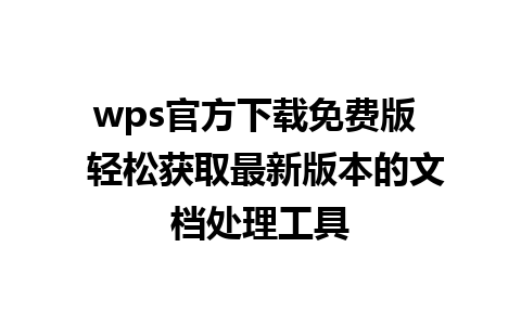 wps官方下载免费版  轻松获取最新版本的文档处理工具