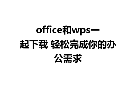 office和wps一起下载 轻松完成你的办公需求