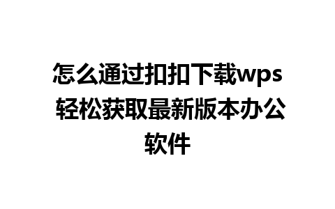 怎么通过扣扣下载wps 轻松获取最新版本办公软件