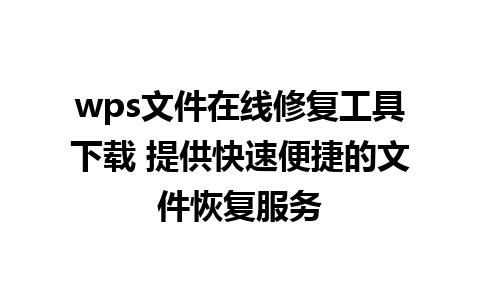 wps文件在线修复工具下载 提供快速便捷的文件恢复服务