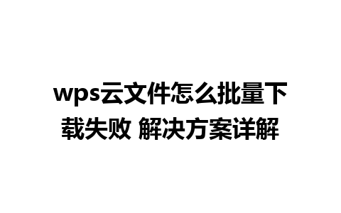 wps云文件怎么批量下载失败 解决方案详解