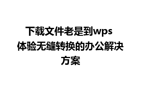 下载文件老是到wps 体验无缝转换的办公解决方案