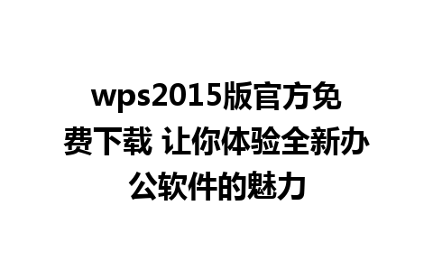 wps2015版官方免费下载 让你体验全新办公软件的魅力