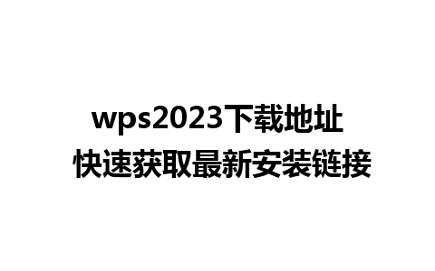 wps2023下载地址 快速获取最新安装链接