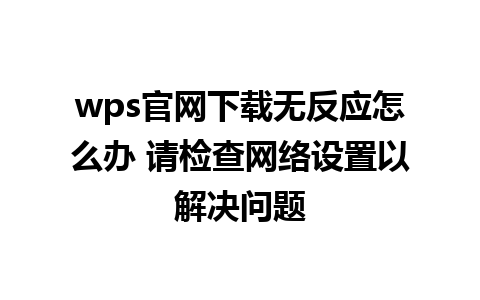 wps官网下载无反应怎么办 请检查网络设置以解决问题