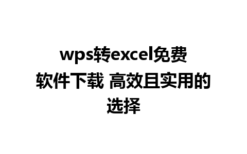 wps转excel免费软件下载 高效且实用的选择