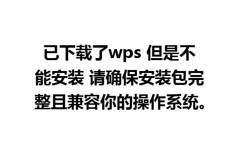 已下载了wps 但是不能安装 请确保安装包完整且兼容你的操作系统。