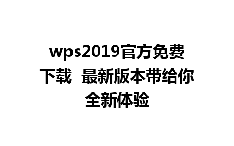 wps2019官方免费下载  最新版本带给你全新体验