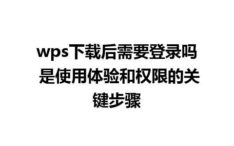 wps下载后需要登录吗 是使用体验和权限的关键步骤