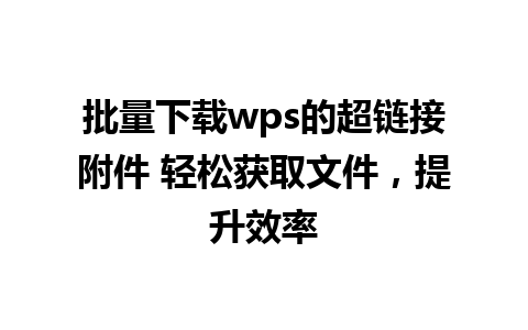 批量下载wps的超链接附件 轻松获取文件，提升效率