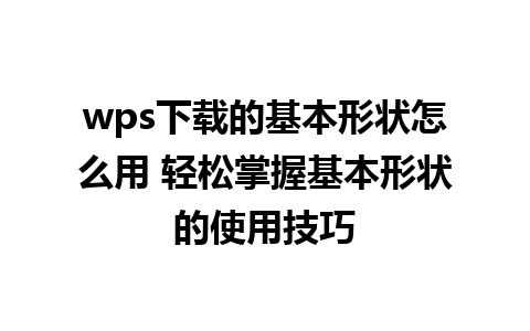 wps下载的基本形状怎么用 轻松掌握基本形状的使用技巧