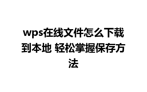 wps在线文件怎么下载到本地 轻松掌握保存方法